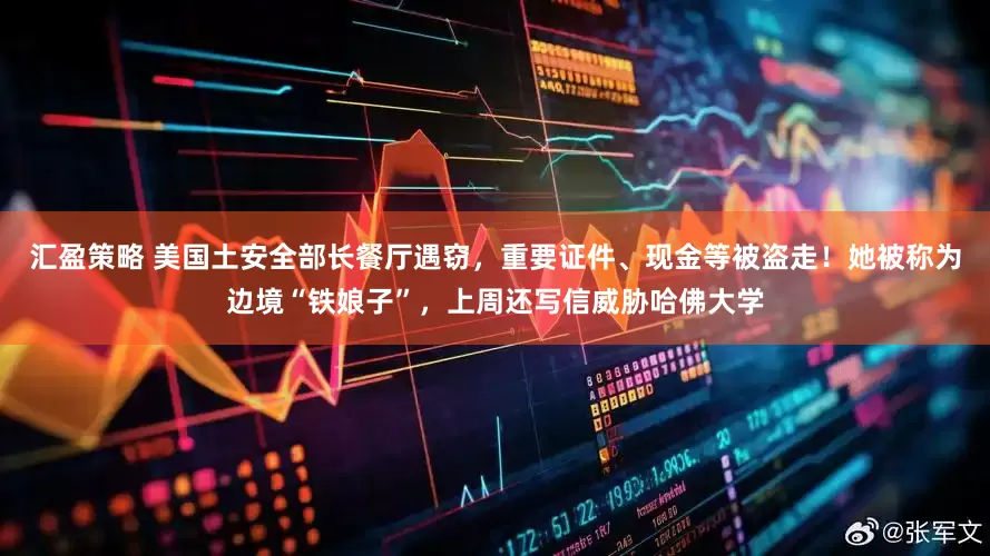 汇盈策略 美国土安全部长餐厅遇窃，重要证件、现金等被盗走！她被称为边境“铁娘子”，上周还写信威胁哈佛大学
