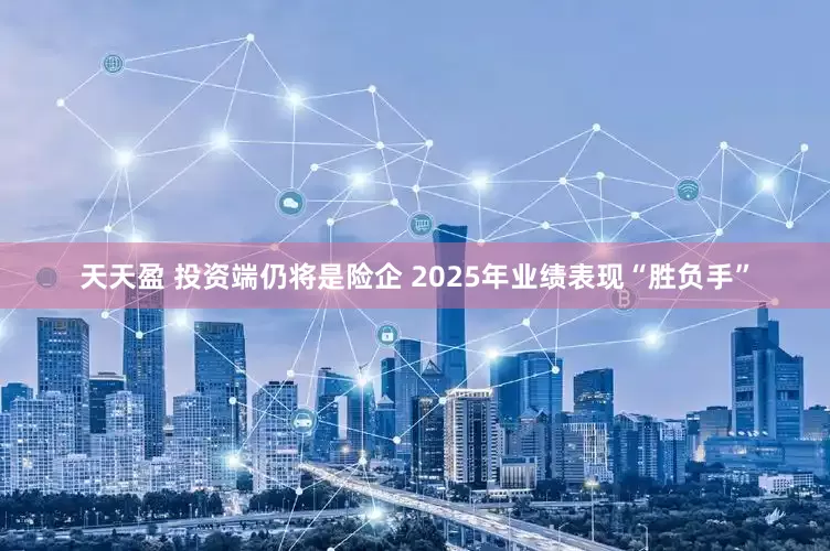 天天盈 投资端仍将是险企 2025年业绩表现“胜负手”