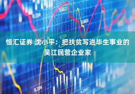 恒汇证券 沈小平：把扶贫写进毕生事业的吴江民营企业家