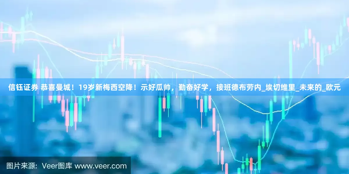 信钰证券 恭喜曼城！19岁新梅西空降！示好瓜帅，勤奋好学，接班德布劳内_埃切维里_未来的_欧元