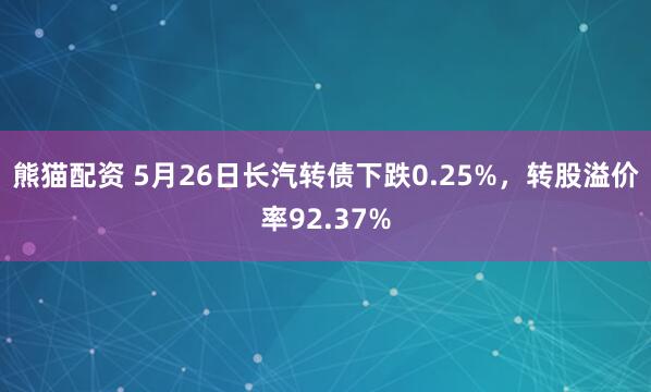 熊猫配资 5月26日长汽转债下跌0.25%，转股溢价率92.37%