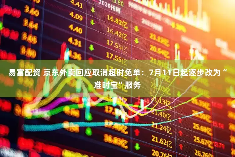 易富配资 京东外卖回应取消超时免单：7月11日起逐步改为“准时宝”服务