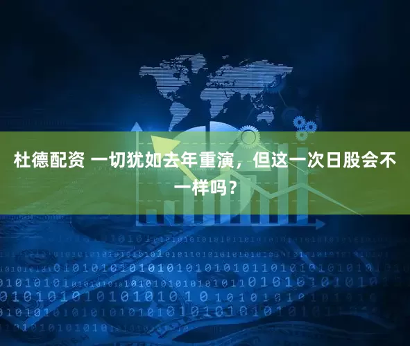 杜德配资 一切犹如去年重演，但这一次日股会不一样吗？