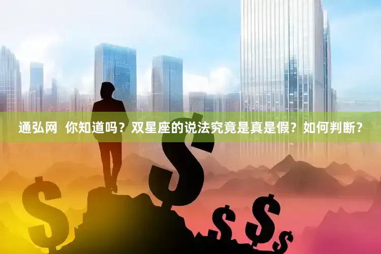 通弘网  你知道吗？双星座的说法究竟是真是假？如何判断？