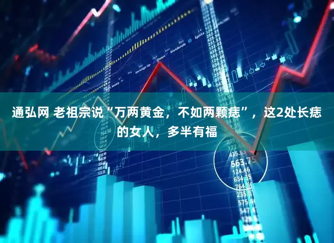 通弘网 老祖宗说“万两黄金，不如两颗痣”，这2处长痣的女人，多半有福