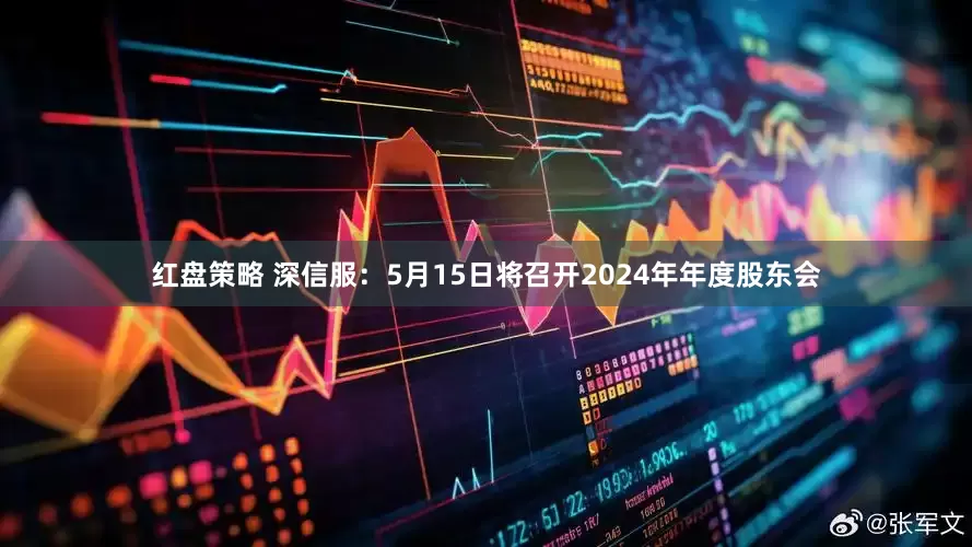 红盘策略 深信服：5月15日将召开2024年年度股东会