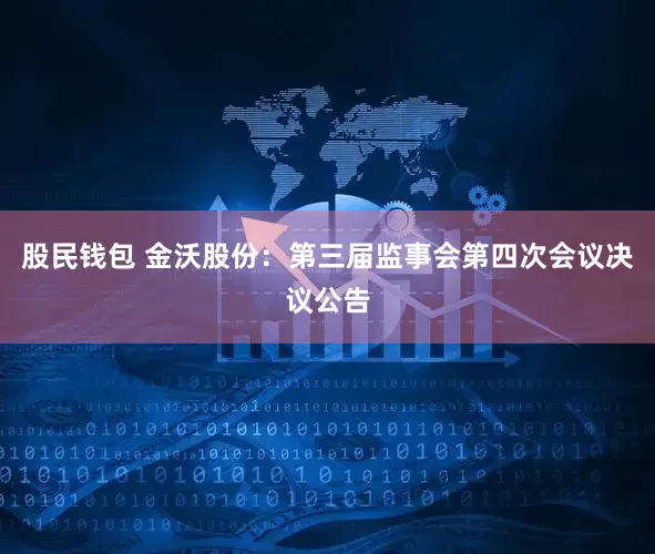 股民钱包 金沃股份：第三届监事会第四次会议决议公告
